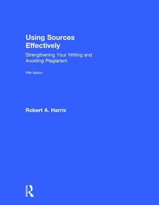 Using Sources Effectively: Strengthening Your Writing and Avoiding Plagiarism by Harris, Robert A.