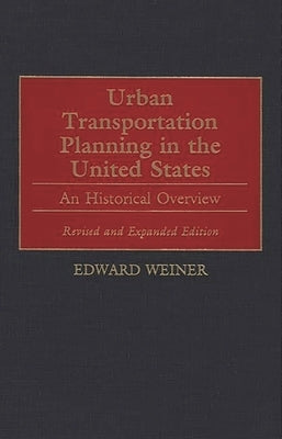 Urban Transportation Planning in the United States: An Historical Overview, Revised and Expanded Edition by Weiner, Edward