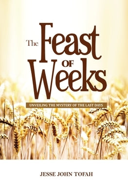 The Feast of Weeks: Unveiling the mystery of the last days by Tofah, Jesse John