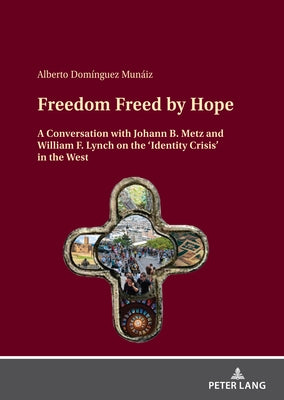 Freedom Freed by Hope: A Conversation with Johann B. Metz and William F. Lynch on the 'Identity Crisis' in the West by Dominguez Munaiz, Alberto