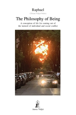 The Philosophy of Being: A conception of life for coming out of the turmoil of individual and social conflict by Raphael, (Āśram Vidyā Ord