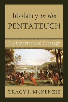 Idolatry in the Pentateuch: An Innertextual Strategy by McKenzie, Tracy J.
