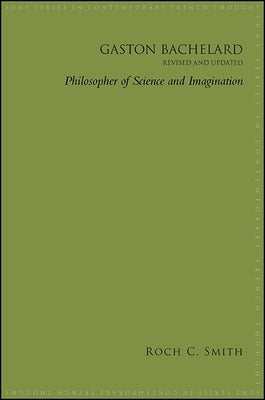 Gaston Bachelard, Revised and Updated: Philosopher of Science and Imagination by Smith, Roch C.