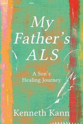 My Father's ALS: A Son's Healing Journey by Kann, Kenneth