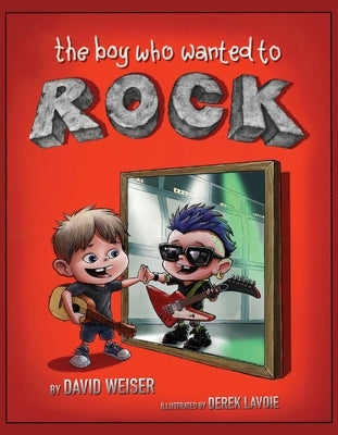 The Boy Who Wanted to Rock by Weiser, David