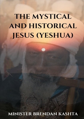 The Mystical and Historical Jesus (Yeshua) by Kashta, Minister Brendan