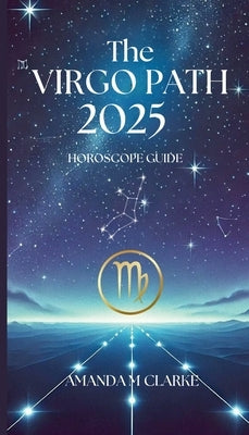 The Virgo Path: Your Daily 2025 Horoscope Guide by Clarke, Amanda M.