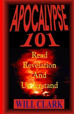 Apocalypse 101: Read Revelation and Understand by Clark, Will
