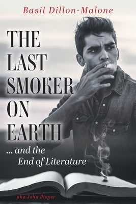 The Last Smoker on Earth: and the End of Literature by Dillon-Malone, Basil