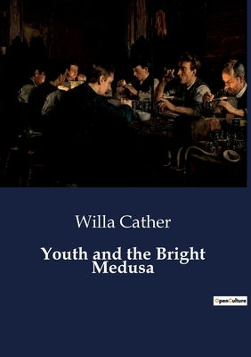 Youth and the Bright Medusa: The Artistic Struggles and Personal Entanglements of Don Hedger by Cather, Willa