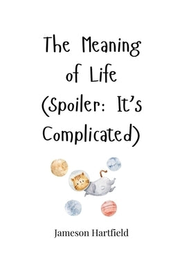 The Meaning of Life (Spoiler: It's Complicated) by Hartfield, Jameson
