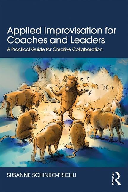 Applied Improvisation for Coaches and Leaders: A Practical Guide for Creative Collaboration by Schinko-Fischli, Susanne