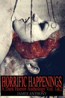 Horrific Happenings: A Dark Horror Anthology Vol. 1-2 by Anthony, James