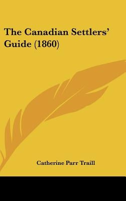 The Canadian Settlers' Guide (1860) by Traill, Catherine Parr