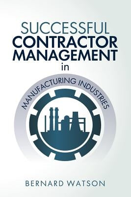Successful Contractor Management in Manufacturing Industries by Watson, Bernard