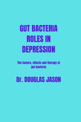Gut Bacteria Roles in Depression: The factors, effects and therapy of gut bacteria by Jason, Douglas