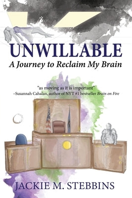 Unwillable: A Journey to Reclaim My Brain by Stebbins, Jackie M.