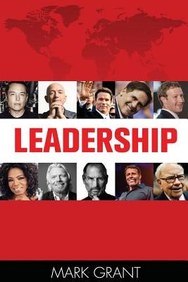 Leadership: Tips from 10 Successful and Wealthy People about Leadership and Management Skills (How to Influence People, Business Skills, Persuasion) by Grant, Mark