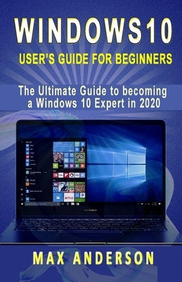 Windows 10 User's Guide for Beginners: The Ultimate Guide to becoming a Windows 10 Expert in a short Time! by Anderson, Max