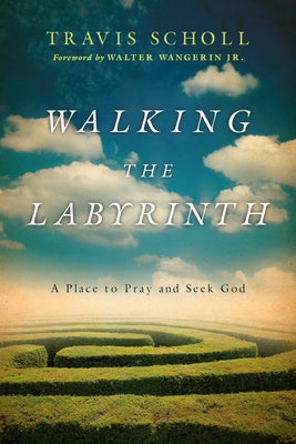 Walking the Labyrinth: A Place to Pray and Seek God by Scholl, Travis