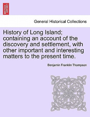 History of Long Island; containing an account of the discovery and settlement, with other important and interesting matters to the present time. by Thompson, Benjamin Franklin