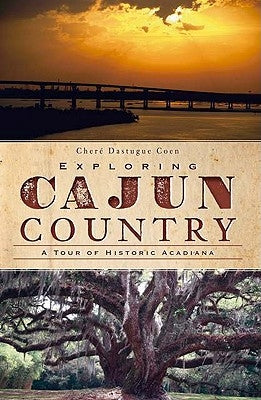 Exploring Cajun Country: A Tour of Historic Acadiana by Coen, Cheré Dastague
