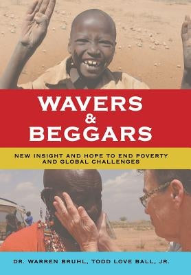 Wavers & Beggars: New Insight and Hope to End Poverty and Global Challenges by Bruhl, Warren