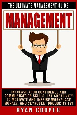 Management: The Ultimate Management Guide! Increase Your Confidence And Communication Skills, Use Creativity To Motivate And Inspi by Cooper, Ryan