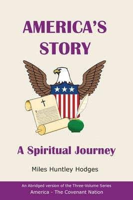America's Story - A Spiritual Journey: An Abridged Version of the Three-Volume Series America - The Covenant Nation by Hodges, Miles H.