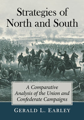 Strategies of North and South: A Comparative Analysis of the Union and Confederate Campaigns by Earley, Gerald L.