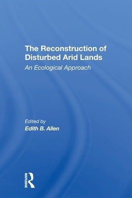 The Reconstruction Of Disturbed Arid Lands: An Ecological Approach by Allen, Edith B.