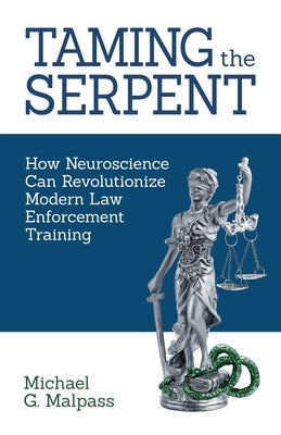 Taming the Serpent: How Neuroscience Can Revolutionize Modern Law Enforcement Training by Malpass, Michael G.