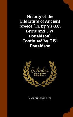 History of the Literature of Ancient Greece [Tr. by Sir G.C. Lewis and J.W. Donaldson]. Continued by J.W. Donaldson by Müller, Carl Otfried