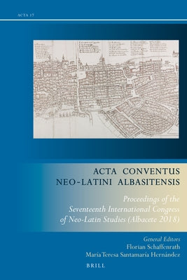 ACTA Conventus Neo-Latini Albasitensis: Proceedings of the Seventeenth International Congress of Neo-Latin Studies (Albacete 2018) by Schaffenrath, Florian