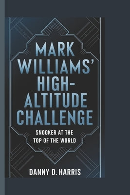 Mark Williams' High-Altitude Challenge: Snooker at the Top of the World by D. Harris, Danny