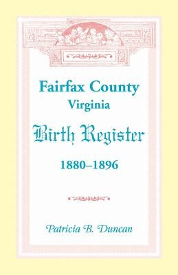 Fairfax County, Virginia Birth Register, 1880-1896 by Duncan, Patricia B.