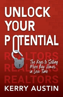 Realtors: Unlock Your Potential: The keys to selling more new homes in less time by Austin, Kerry Neil