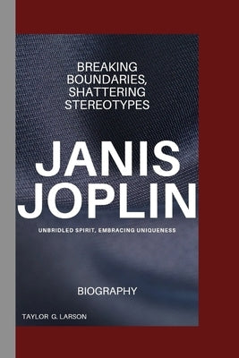 Janis Joplin: Breaking Boundaries, Shattering Stereotypes by G. Larson, Taylor