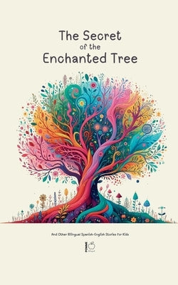 The Secret of the Enchanted Tree And Other Bilingual Spanish-English Stories for Kids by Bilingual, Pomme