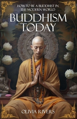 Buddhism Today: How to Be a Buddhist in the Modern World by Rivers, Olivia