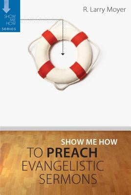 Show Me How to Preach Evangelistic Sermons by Moyer, R. Larry