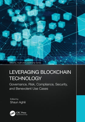Leveraging Blockchain Technology: Governance, Risk, Compliance, Security, and Benevolent Use Cases by Aghili, Shaun