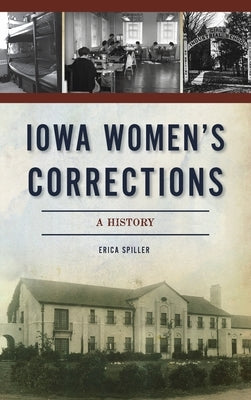 Iowa Women's Corrections: A History by Spiller, Erica