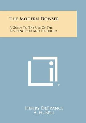The Modern Dowser: A Guide to the Use of the Divining Rod and Pendulum by Defrance, Henry