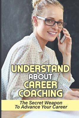 Understand About Career Coaching: The Secret Weapon To Advance Your Career: Career Assessment Package by Callari, Denita