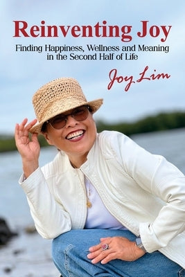 Reinventing Joy: Finding Happiness, Wellness and Meaning in The Second Half of Life by Lim, Joy