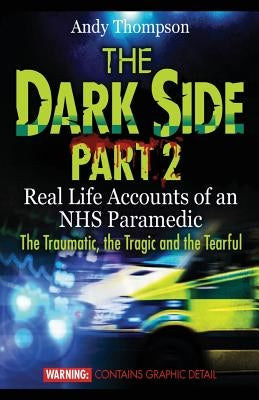 The Dark Side Part 2: Real Life Accounts of an NHS Paramedic The Traumatic, the Tragic and the Tearful by Thompson, Andy