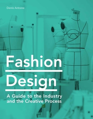 Fashion Design: A Guide to the Industry and the Creative Process by Antoine, Denis