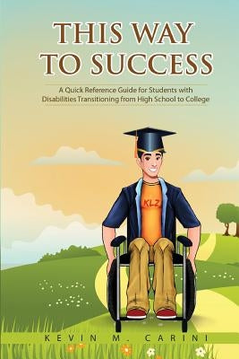 This Way to Success: A Quick Reference Guide for Students with Disabilities Transitioning from High School to College by Carini, Kevin M.