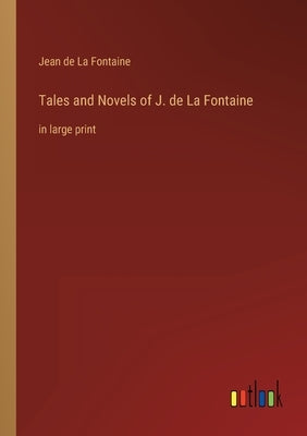Tales and Novels of J. de La Fontaine: in large print by La Fontaine, Jean De